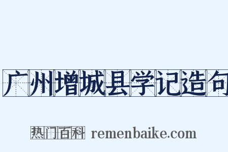 广州增城县学记造句是什么意思的图片